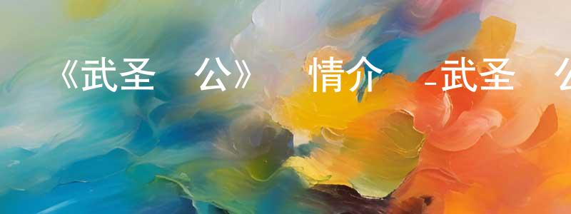 白翔的網絡影視資源,《武圣關公》詳情介紹_武圣關公HD國語在線觀看_武圣關公迅雷下載_國漫